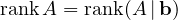 \[ \operatorname{rank}A = \operatorname{rank}(A\,|\,\mathbf b) \]
