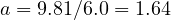 a = 9.81/6.0 = 1.64