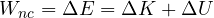\[ W_{nc} = \Delta E = \Delta K + \Delta U \]