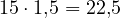 15\cdot 1{,}5 = 22{,}5