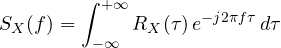 \[ S_X(f) = \int_{-\infty}^{+\infty} R_X(\tau)\,e^{-j2\pi f\tau}\,d\tau \]