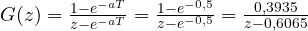G(z) = \frac{1 - e^{-aT}}{z - e^{-aT}} = \frac{1 - e^{-0{,}5}}{z - e^{-0{,}5}} = \frac{0{,}3935}{z - 0{,}6065}
