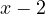 x - 2