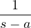 \dfrac{1}{s - a}