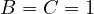 B = C = 1