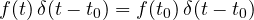 f(t)\,\delta(t - t_0) = f(t_0)\,\delta(t - t_0)