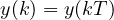 y(k) = y(kT)