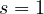 s = 1