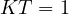 KT = 1