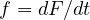 f = dF/dt