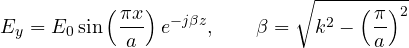 \[ E_y = E_0\sin\left(\frac{\pi x}{a}\right)e^{-j\beta z},\qquad \beta = \sqrt{k^2 - \left(\frac{\pi}{a}\right)^2} \]