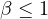 \beta \le 1