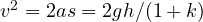 v^2 = 2as = 2gh/(1 + k)