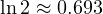 \ln 2 \approx 0.693