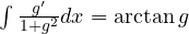 \int\frac{g'}{1 + g^2}dx = \arctan g
