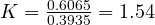 K = \frac{0.6065}{0.3935} = 1.54
