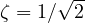 \zeta = 1/\sqrt2