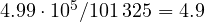 4.99\cdot 10^5/101\,325 = 4.9