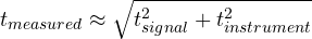 \[ t_{measured} \approx \sqrt{t_{signal}^2 + t_{instrument}^2} \]