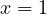 x = 1