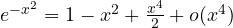 e^{-x^2} = 1 - x^2 + \frac{x^4}{2} + o(x^4)