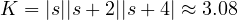 K = |s||s + 2||s + 4| \approx 3.08