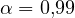 \alpha = 0{,}99