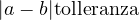 |a - b| \lt \text{tolleranza}