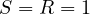S = R = 1