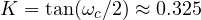 K = \tan(\omega_c/2) \approx 0.325