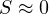S \approx 0