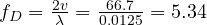 f_D = \frac{2v}{\lambda} = \frac{66.7}{0.0125} = 5.34