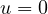 u = 0