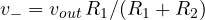 v_- = v_{out}\,R_1/(R_1 + R_2)