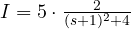 I = 5\cdot\frac{2}{(s + 1)^2 + 4}