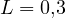 L = 0{,}3