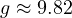 g \approx 9.82