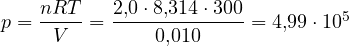 p = \dfrac{nRT}{V} = \dfrac{2{,}0\cdot 8{,}314\cdot 300}{0{,}010} = 4{,}99\cdot 10^5