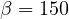 \beta = 150