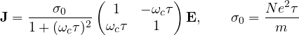 \[ \mathbf J = \frac{\sigma_0}{1 + (\omega_c\tau)^2}\begin{pmatrix} 1 & -\omega_c\tau \\ \omega_c\tau & 1 \end{pmatrix}\mathbf E,\qquad \sigma_0 = \frac{Ne^2\tau}{m} \]