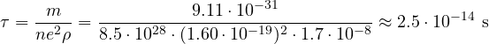 \[ \tau = \frac{m}{ne^2\rho} = \frac{9.11\cdot 10^{-31}}{8.5\cdot 10^{28}\cdot(1.60\cdot 10^{-19})^2\cdot 1.7\cdot 10^{-8}} \approx 2.5\cdot 10^{-14}\ \text{s} \]