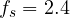f_s = 2.4