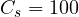 C_s = 100