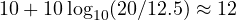 10 + 10\log_{10}(20/12.5) \approx 12