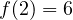 f(2) = 6