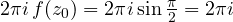 2\pi i\,f(z_0) = 2\pi i\sin\frac{\pi}{2} = 2\pi i
