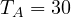 T_A = 30