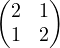 \begin{pmatrix}2 & 1\\ 1 & 2\end{pmatrix}