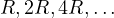 R, 2R, 4R, \dots