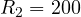 R_2 = 200